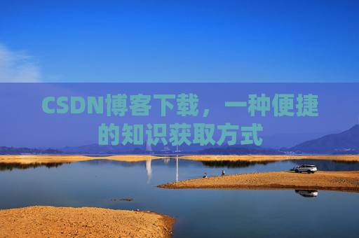 CSDN博客下载，一种便捷的知识获取方式